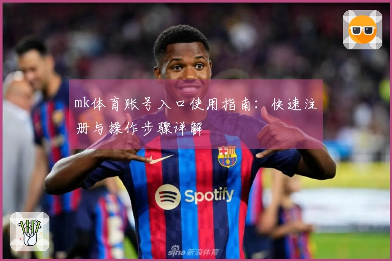 mk体育账号入口使用指南：快速注册与操作步骤详解