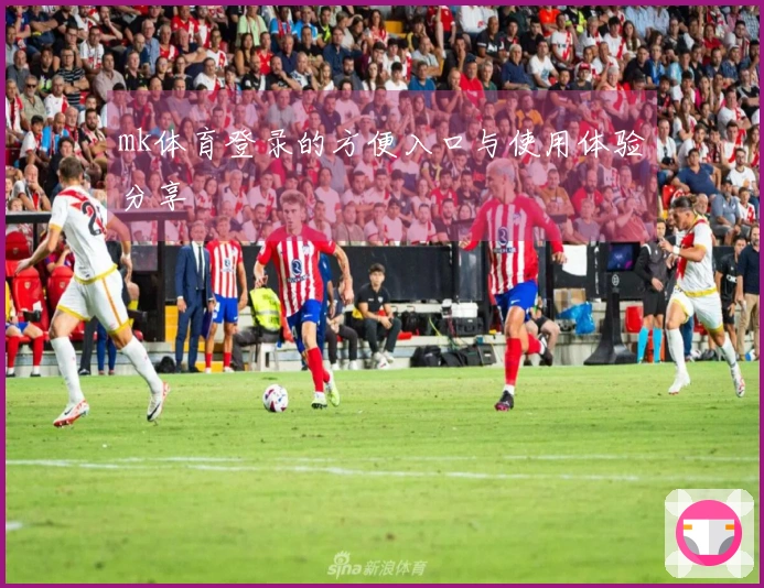 mk体育登录的方便入口与使用体验分享