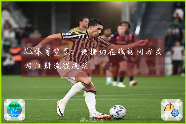MK体育登录：便捷的在线访问方式与注册流程说明