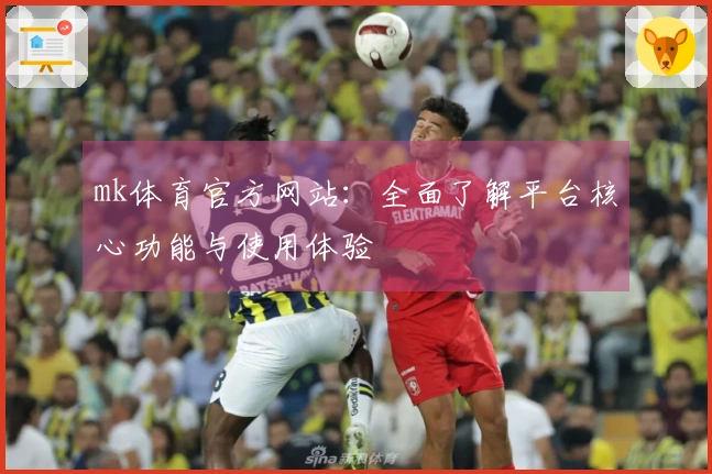 mk体育官方网站:全面了解平台核心功能与使用体验