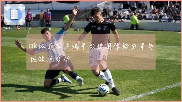 mk体育客户端平台使用体验分享与优缺点分析