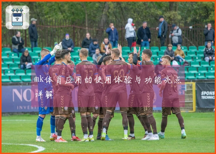 mk体育应用的使用体验与功能亮点详解