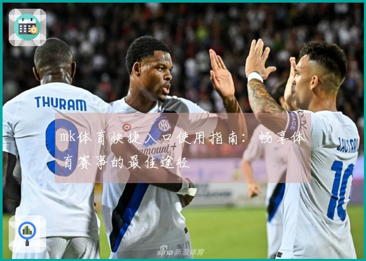 mk体育快捷入口使用指南：畅享体育赛事的最佳途径