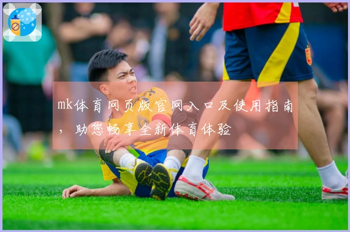 mk体育网页版官网入口及使用指南，助您畅享全新体育体验