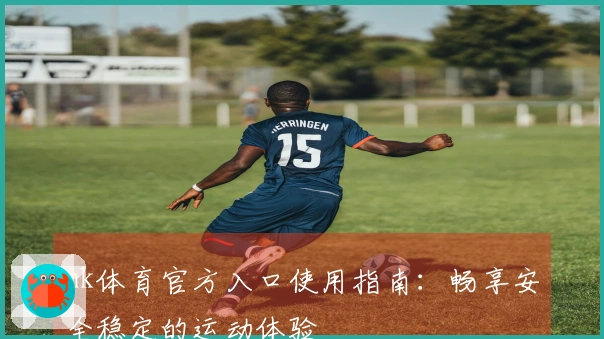 mk体育官方入口使用指南:畅享安全稳定的运动体验