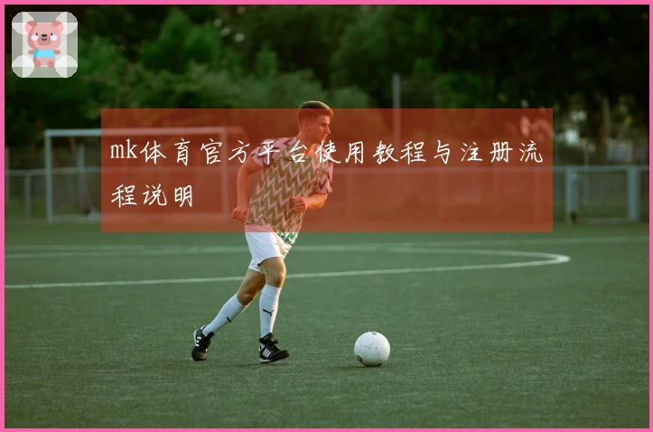 mk体育官方平台使用教程与注册流程说明