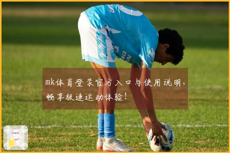 mk体育登录官方入口与使用说明,畅享极速运动体验!