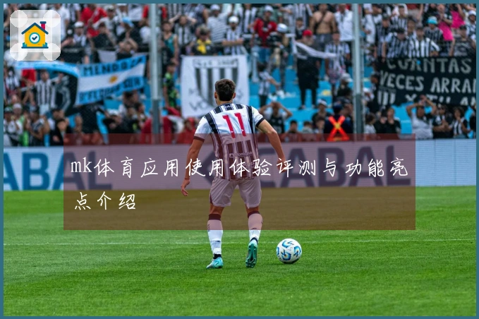 mk体育应用使用体验评测与功能亮点介绍