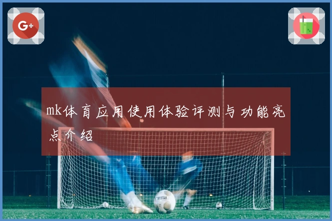 mk体育应用使用体验评测与功能亮点介绍