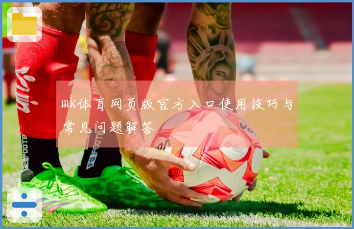mk体育网页版官方入口使用技巧与常见问题解答