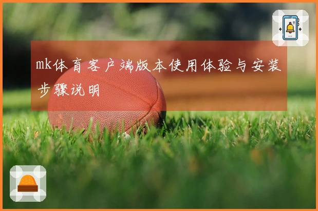 mk体育客户端版本使用体验与安装步骤说明