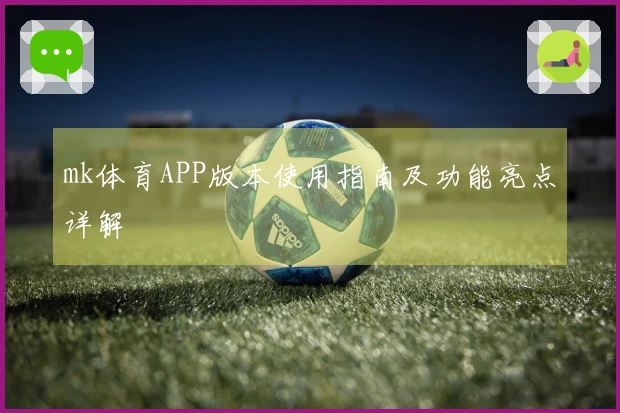 mk体育APP版本使用指南及功能亮点详解