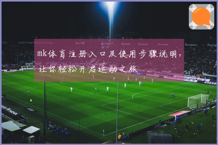 mk体育注册入口及使用步骤说明，让你轻松开启运动之旅