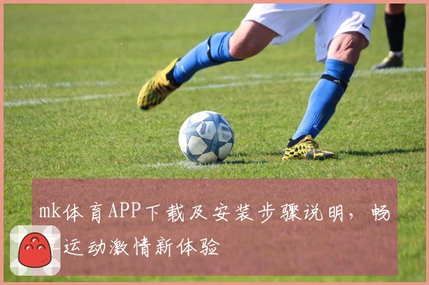 mk体育APP下载及安装步骤说明，畅享运动激情新体验